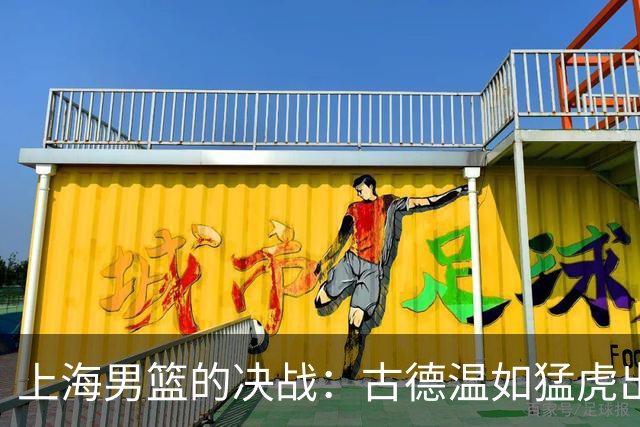 上海男篮的决战：古德温如猛虎出笼，惜败老虎队！