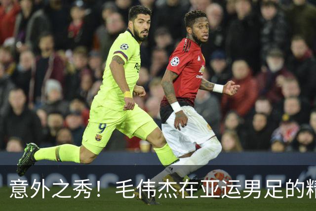 意外之秀！毛伟杰在亚运男足的精彩蜕变